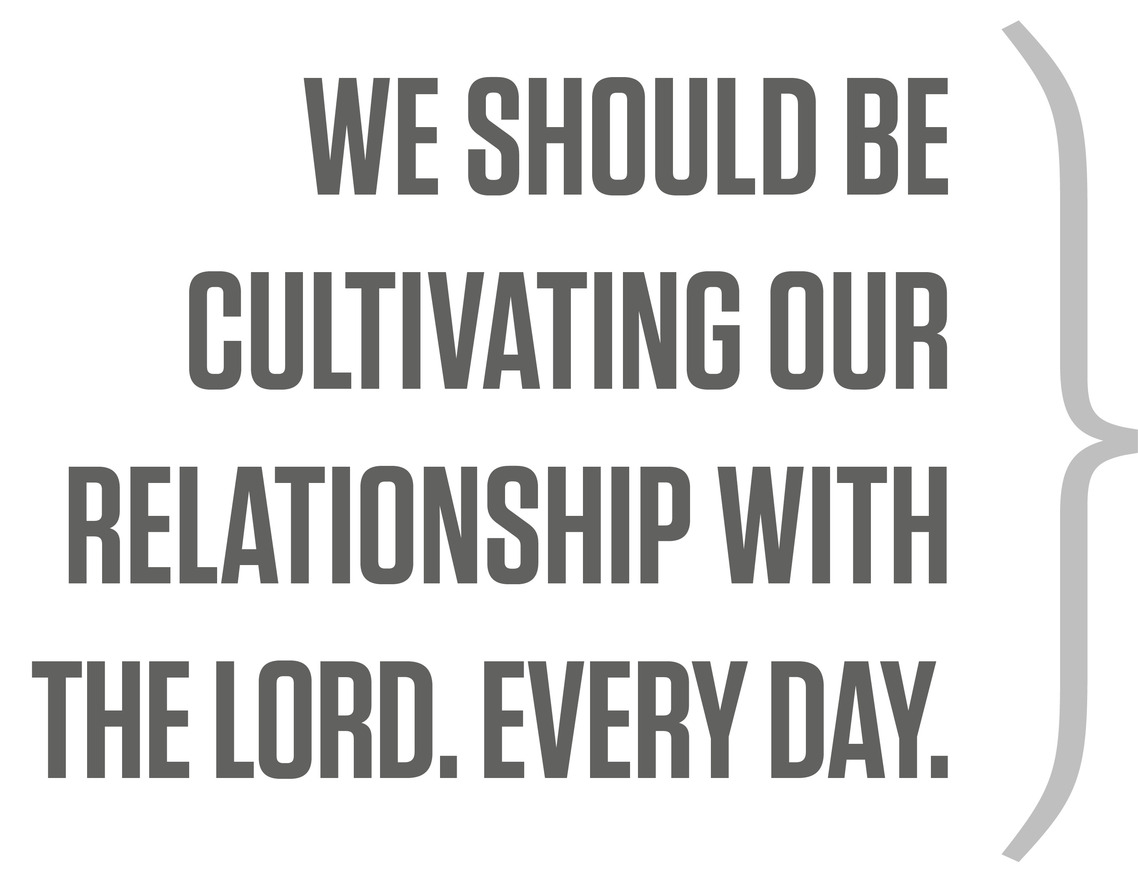 We should be cultivating our relationship with the Lord. Every day.