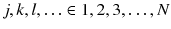 $$j,k,l,\ldots \in {1,2,3,\ldots ,N}$$