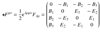 $$\begin{aligned} \star \!F^{\mu \nu } = \frac{1}{2}\epsilon ^{\lambda \rho \mu \nu }F_{\lambda \rho } = \begin{pmatrix} 0 &{} -B_1 &{} -B_2 &{} -B_3 \\ B_1 &{} 0 &{} E_3 &{} -E_2 \\ B_2 &{} -E_3 &{} 0 &{} E_1 \\ B_3 &{} E_2 &{} -E_1 &{} 0 \\ \end{pmatrix} \end{aligned}$$