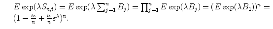 
$$\displaystyle\begin{array}{rcl} & & E\exp (\lambda S_{n,t}) = E\exp (\lambda \sum _{j=1}^{n}B_{ j}) =\prod _{ j=1}^{n}E\exp (\lambda B_{ j}) = (E\exp (\lambda B_{1}))^{n} = \\ & & (1 -\frac{tc} {n} + \frac{tc} {n} e^{\lambda })^{n}. {}\end{array}$$
