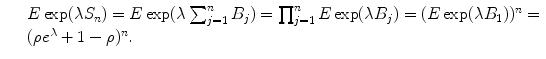 
$$\displaystyle\begin{array}{rcl} & & E\exp (\lambda S_{n}) = E\exp (\lambda \sum _{j=1}^{n}B_{ j}) =\prod _{ j=1}^{n}E\exp (\lambda B_{ j}) = (E\exp (\lambda B_{1}))^{n} = \\ & & (\rho e^{\lambda } + 1-\rho )^{n}. {}\end{array}$$
