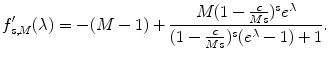 
$$\displaystyle{ f_{s,M}^{{\prime}}(\lambda ) = -(M - 1) + \frac{M(1 - \frac{c} {Ms})^{s}e^{\lambda }} {(1 - \frac{c} {Ms})^{s}(e^{\lambda } - 1) + 1}. }$$
