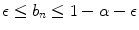 
$$\epsilon \leq b_{n} \leq 1 -\alpha -\epsilon$$
