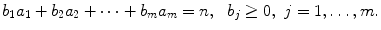 
$$\displaystyle{ b_{1}a_{1} + b_{2}a_{2} + \cdots + b_{m}a_{m} = n,\ \ b_{j} \geq 0,\ j = 1,\ldots,m. }$$
