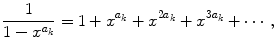 
$$\displaystyle{ \frac{1} {1 - x^{a_{k}}} = 1 + x^{a_{k} } + x^{2a_{k} } + x^{3a_{k} } + \cdots \,, }$$
