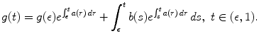 
$$\displaystyle{ g(t) = g(\epsilon )e^{\int _{\epsilon }^{t}a(r)\,dr } +\int _{ \epsilon }^{t}b(s)e^{\int _{s}^{t}a(r)\,dr }\,ds,\ t \in (\epsilon,1). }$$
