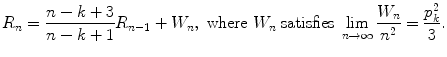 
$$\displaystyle{ R_{n} = \frac{n - k + 3} {n - k + 1}R_{n-1} + W_{n},\ \text{where}\ W_{n}\ \text{satisfies}\ \lim _{n\rightarrow \infty }\frac{W_{n}} {n^{2}} = \frac{p_{k}^{2}} {3}. }$$
