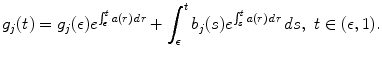 
$$\displaystyle{ g_{j}(t) = g_{j}(\epsilon )e^{\int _{\epsilon }^{t}a(r)\,dr } +\int _{ \epsilon }^{t}b_{ j}(s)e^{\int _{s}^{t}a(r)\,dr }\,ds,\ t \in (\epsilon,1). }$$
