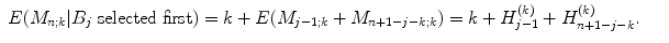 
$$\displaystyle\begin{array}{rcl} E(M_{n;k}\vert B_{j}\ \text{selected first})=k+E(M_{j-1;k}+M_{n+1-j-k;k})=k+H_{j-1}^{(k)}+H_{ n+1-j-k}^{(k)}.& &{}\end{array}$$
