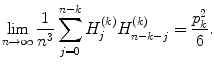 
$$\displaystyle{\lim _{n\rightarrow \infty } \frac{1} {n^{3}}\sum _{j=0}^{n-k}H_{ j}^{(k)}H_{ n-k-j}^{(k)} = \frac{p_{k}^{2}} {6}.}$$
