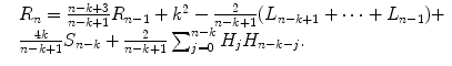 
$$\displaystyle{ \begin{array}{lll} &R_{n} = \frac{n-k+3} {n-k+1}R_{n-1} + k^{2} - \frac{2} {n-k+1}(L_{n-k+1} + \cdots + L_{n-1})+ \\ & \frac{4k} {n-k+1}S_{n-k} + \frac{2} {n-k+1}\sum _{j=0}^{n-k}H_{ j}H_{n-k-j}. \end{array} }$$
