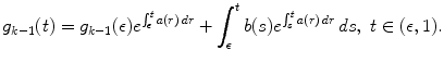 
$$\displaystyle{ g_{k-1}(t) = g_{k-1}(\epsilon )e^{\int _{\epsilon }^{t}a(r)\,dr } +\int _{ \epsilon }^{t}b(s)e^{\int _{s}^{t}a(r)\,dr }\,ds,\ t \in (\epsilon,1). }$$
