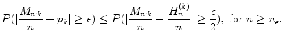 
$$\displaystyle{P(\vert \frac{M_{n;k}} {n} - p_{k}\vert \geq \epsilon ) \leq P(\vert \frac{M_{n;k}} {n} -\frac{H_{n}^{(k)}} {n} \vert \geq \frac{\epsilon } {2}),\ \text{for}\ n \geq n_{\epsilon }.}$$
