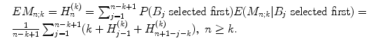 
$$\displaystyle{ \begin{array}{lll} &EM_{n;k} = H_{n}^{(k)} =\sum _{ j=1}^{n-k+1}P(B_{j}\ \text{selected first})E(M_{n;k}\vert B_{j}\ \text{selected first}) = \\ & \frac{1} {n-k+1}\sum _{j=1}^{n-k+1}(k + H_{ j-1}^{(k)} + H_{ n+1-j-k}^{(k)}),\ n \geq k. \end{array} }$$
