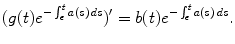 
$$\displaystyle{(g(t)e^{-\int _{\epsilon }^{t}a(s)\,ds })^{{\prime}} = b(t)e^{-\int _{\epsilon }^{t}a(s)\,ds }.}$$
