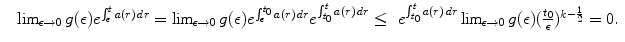 
$$\displaystyle{\begin{array}{lll} &\lim _{\epsilon \rightarrow 0}g(\epsilon )e^{\int _{\epsilon }^{t}a(r)\,dr }=\lim _{\epsilon \rightarrow 0}g(\epsilon )e^{\int _{\epsilon }^{t_{0}}a(r)\,dr }e^{\int _{t_{0}}^{t}a(r)\,dr }\leq &e^{\int _{t_{0}}^{t}a(r)\,dr }\lim _{\epsilon \rightarrow 0}g(\epsilon )(\frac{t_{0}} {\epsilon } )^{k-\frac{1} {2} }=0.\end{array} }$$
