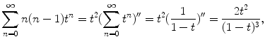 
$$\displaystyle{\sum _{n=0}^{\infty }n(n - 1)t^{n} = t^{2}(\sum _{ n=0}^{\infty }t^{n})^{{\prime\prime}} = t^{2}( \frac{1} {1 - t})^{{\prime\prime}} = \frac{2t^{2}} {(1 - t)^{3}},}$$
