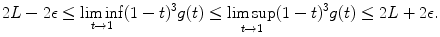 
$$\displaystyle{2L - 2\epsilon \leq \liminf _{t\rightarrow 1}(1 - t)^{3}g(t) \leq \limsup _{ t\rightarrow 1}(1 - t)^{3}g(t) \leq 2L + 2\epsilon.}$$
