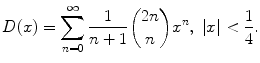 
$$\displaystyle{ D(x) =\sum _{ n=0}^{\infty } \frac{1} {n + 1}\binom{2n}{n}x^{n},\ \vert x\vert < \frac{1} {4}. }$$
