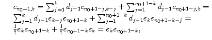 
$$\displaystyle\begin{array}{rcl} & & c_{n_{0}+1,k} =\sum _{ j=1}^{k}d_{ j-1}c_{n_{0}+1-j,k-j} +\sum _{ j=1}^{n_{0}+1-k}d_{ j-1}c_{n_{0}+1-j,k} = \\ & & \sum _{j=1}^{k}d_{ j-1}e_{k-j}e_{n_{0}+1-k} +\sum _{ j=1}^{n_{0}+1-k}d_{ j-1}e_{k}e_{n_{0}+1-k-j} = \\ & & \frac{1} {2}e_{k}e_{n_{0}+1-k} + \frac{1} {2}e_{n_{0}+1-k}e_{k} = e_{k}e_{n_{0}+1-k}, {}\end{array}$$
