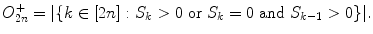 
$$\displaystyle{O_{2n}^{+} = \vert \{k \in [2n]: S_{ k} > 0\ \text{or}\ S_{k} = 0\ \text{and}\ S_{k-1} > 0\}\vert.}$$
