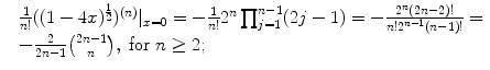 
$$\displaystyle{ \begin{array}{ll} & \frac{1} {n!}((1 - 4x)^{\frac{1} {2} })^{(n)}\vert _{x=0} = -\frac{1}{n!}2^{n}\prod _{j=1}^{n-1}(2j - 1) = - \frac{2^{n}(2n-2)!} {n!2^{n-1}(n-1)!} = \\ & - \frac{2} {2n-1}\binom{2n - 1}{n},\ \text{for}\ n \geq 2;\end{array} }$$
