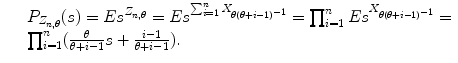 
$$\displaystyle\begin{array}{rcl} & & P_{Z_{n,\theta }}(s) = Es^{Z_{n,\theta } } = Es^{\sum _{i=1}^{n}X_{ \theta (\theta +i-1)^{-1}}} =\prod _{ i=1}^{n}Es^{X_{\theta (\theta +i-1)^{-1}}} = \\ & & \prod _{i=1}^{n}( \frac{\theta } {\theta +i - 1}s + \frac{i - 1} {\theta +i - 1}). {}\end{array}$$
