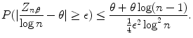 
$$\displaystyle{ P(\vert \frac{Z_{n,\theta }} {\log n} -\theta \vert \geq \epsilon ) \leq \frac{\theta +\theta \log (n - 1)} {\frac{1} {4}\epsilon ^{2}\log ^{2}n}. }$$
