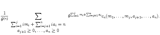 
$$\displaystyle{ \frac{1} {\theta ^{(n)}}\sum _{ \begin{array}{c}\sum _{i=1}^{j}im_{ i}+\sum _{i=j+1}^{n}ia_{ i}=n \\ a_{j+1}\geq 0,\ldots,a_{n}\geq 0 \end{array}}\theta ^{\sum _{i=1}^{j}m_{ i}+\sum _{i=j+1}^{n}a_{ i}}c_{n}(m_{1},\ldots,m_{j},a_{j+1},\ldots,a_{n}).}$$
