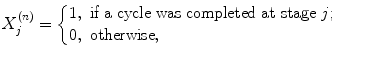 
$$\displaystyle{X_{j}^{(n)} = \left \{\begin{array}{@{}l@{\quad }l@{}} 1,\ \text{if a cycle was completed at stage}\ j;\quad \\ 0,\ \text{otherwise}, \quad \end{array} \right.}$$
