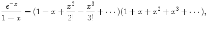 
$$\displaystyle{ \frac{e^{-x}} {1 - x} = (1 - x + \frac{x^{2}} {2!} -\frac{x^{3}} {3!} + \cdots \,)(1 + x + x^{2} + x^{3} + \cdots \,),}$$
