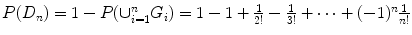 
$$P(D_{n}) = 1 - P(\cup _{i=1}^{n}G_{i}) = 1 - 1 + \frac{1} {2!} - \frac{1} {3!} + \cdots + (-1)^{n} \frac{1} {n!}$$
