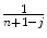 
$$\frac{1} {n+1-j}$$
