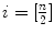 
$$i = [\frac{n} {2} ]$$
