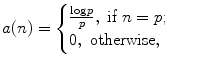 
$$\displaystyle{a(n) = \left \{\begin{array}{@{}l@{\quad }l@{}} \frac{\log p} {p},\ \text{if}\ n = p; \quad \\ 0,\ \text{otherwise},\quad \end{array} \right.}$$
