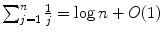 
$$\sum _{j=1}^{n}\frac{1} {j} =\log n + O(1)$$
