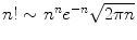 
$$n! \sim n^{n}e^{-n}\sqrt{2\pi n}$$
