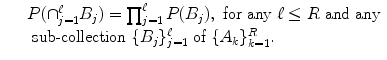 $$\displaystyle\begin{array}{rcl} & & P(\cap _{j=1}^{\ell}B_{ j}) =\prod _{ j=1}^{\ell}P(B_{ j}),\ \text{for any}\ \ell \leq R\ \text{and any} \\ & & \text{ sub-collection}\ \{B_{j}\}_{j=1}^{\ell}\ \text{of}\ \{A_{ k}\}_{k=1}^{R}. {}\end{array}$$