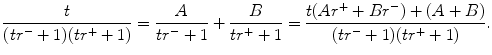 $$\displaystyle{ \frac{t} {(tr^{-} + 1)(tr^{+} + 1)} = \frac{A} {tr^{-} + 1} + \frac{B} {tr^{+} + 1} = \frac{t(Ar^{+} + Br^{-}) + (A + B)} {(tr^{-} + 1)(tr^{+} + 1)}. }$$