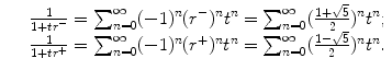 $$\displaystyle\begin{array}{rcl} & & \frac{1} {1 + tr^{-}} =\sum _{ n=0}^{\infty }(-1)^{n}(r^{-})^{n}t^{n} =\sum _{ n=0}^{\infty }(\frac{1 + \sqrt{5}} {2} )^{n}t^{n}; \\ & & \frac{1} {1 + tr^{+}} =\sum _{ n=0}^{\infty }(-1)^{n}(r^{+})^{n}t^{n} =\sum _{ n=0}^{\infty }(\frac{1 -\sqrt{5}} {2} )^{n}t^{n}.{}\end{array}$$