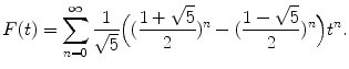 $$\displaystyle{ F(t) =\sum _{ n=0}^{\infty } \frac{1} {\sqrt{5}}\Big((\frac{1 + \sqrt{5}} {2} )^{n} - (\frac{1 -\sqrt{5}} {2} )^{n}\Big)t^{n}. }$$