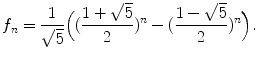 $$\displaystyle{ f_{n} = \frac{1} {\sqrt{5}}\Big((\frac{1 + \sqrt{5}} {2} )^{n} - (\frac{1 -\sqrt{5}} {2} )^{n}\Big). }$$