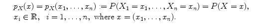 $$\displaystyle\begin{array}{rcl} & & p_{X}(x) = p_{X}(x_{1},\ldots,x_{n}):= P(X_{1} = x_{1},\ldots,X_{n} = x_{n}) = P(X = x), {}\\ & & x_{i} \in \mathbb{R},\ \ i = 1,\ldots,n,\ \text{where}\ x = (x_{1},\ldots,x_{n}). {}\\ \end{array}$$