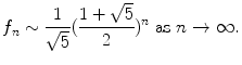 $$\displaystyle{f_{n} \sim \frac{1} {\sqrt{5}}(\frac{1 + \sqrt{5}} {2} )^{n}\ \text{as}\ n \rightarrow \infty.}$$