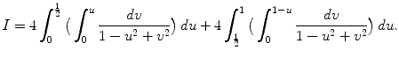 $$\displaystyle{I = 4\int _{0}^{\frac{1} {2} }\big(\int _{0}^{u} \frac{dv} {1 - u^{2} + v^{2}}\big)\,du + 4\int _{\frac{1} {2} }^{1}\big(\int _{ 0}^{1-u} \frac{dv} {1 - u^{2} + v^{2}}\big)\,du.}$$