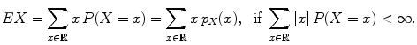 $$\displaystyle{EX =\sum _{x\in \mathbb{R}}x\,P(X = x) =\sum _{x\in \mathbb{R}}x\,p_{X}(x),\ \ \text{if}\ \sum _{x\in \mathbb{R}}\vert x\vert \,P(X = x) < \infty.}$$