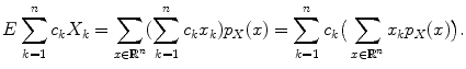 $$\displaystyle{E\sum _{k=1}^{n}c_{ k}X_{k} =\sum _{x\in \mathbb{R}^{n}}(\sum _{k=1}^{n}c_{ k}x_{k})p_{X}(x) =\sum _{ k=1}^{n}c_{ k}\big(\sum _{x\in \mathbb{R}^{n}}x_{k}p_{X}(x)\big).}$$