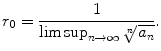 $$\displaystyle{r_{0} = \frac{1} {\limsup _{n\rightarrow \infty }\root{n}\of{a_{n}}}.}$$