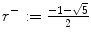 $$r^{-}:= \frac{-1-\sqrt{5}} {2}$$