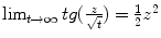 $$\lim _{t\rightarrow \infty }tg( \frac{z} {\sqrt{t}}) = \frac{1} {2}z^{2}$$